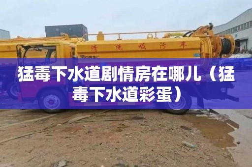 猛毒下水道剧情房在哪儿（猛毒下水道彩蛋）