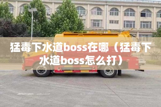 猛毒下水道boss在哪（猛毒下水道boss怎么打）