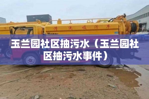 玉兰园社区抽污水（玉兰园社区抽污水事件）