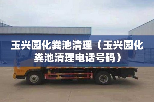 玉兴园化粪池清理（玉兴园化粪池清理电话号码）