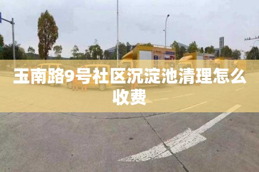 玉南路9号社区沉淀池清理怎么收费