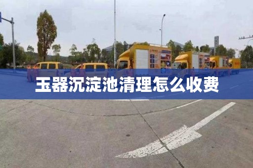 玉器沉淀池清理怎么收费
