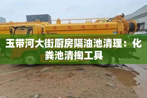 玉带河大街厨房隔油池清理：化粪池清掏工具