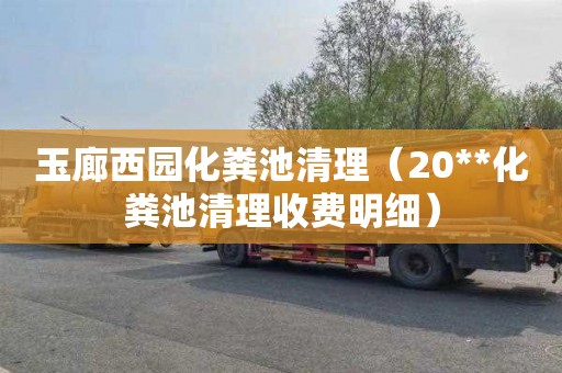 玉廊西园化粪池清理（20**化粪池清理收费明细）