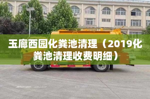 玉廊西园化粪池清理（2019化粪池清理收费明细）