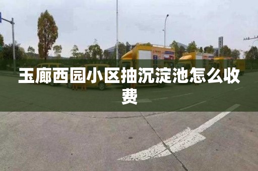 玉廊西园小区抽沉淀池怎么收费