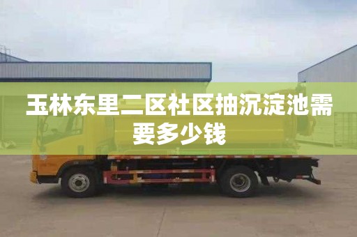 玉林东里二区社区抽沉淀池需要多少钱