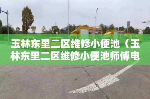 玉林东里二区维修小便池（玉林东里二区维修小便池师傅电话）