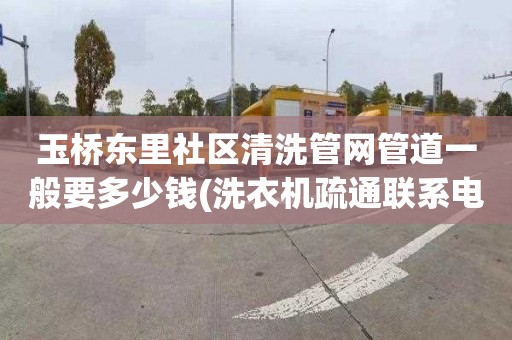 玉桥东里社区清洗管网管道一般要多少钱(洗衣机疏通联系电话)