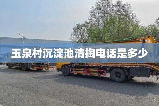 玉泉村沉淀池清掏电话是多少