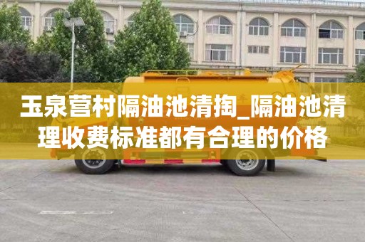 玉泉营村隔油池清掏_隔油池清理收费标准都有合理的价格