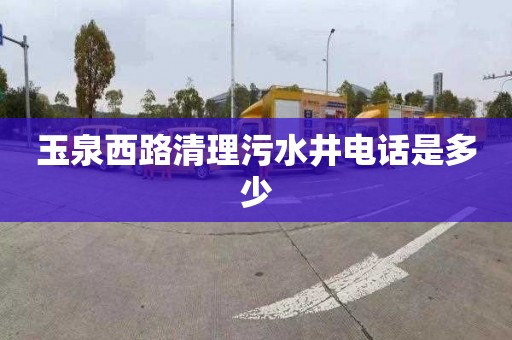 玉泉西路清理污水井电话是多少