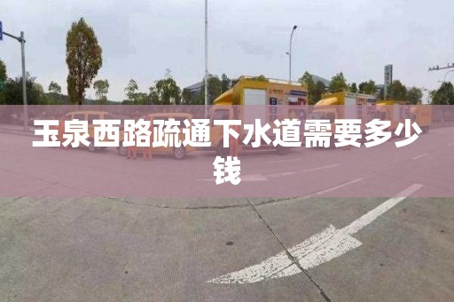 玉泉西路疏通下水道需要多少钱