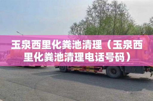 玉泉西里化粪池清理（玉泉西里化粪池清理电话号码）