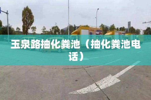 玉泉路抽化粪池（抽化粪池电话）