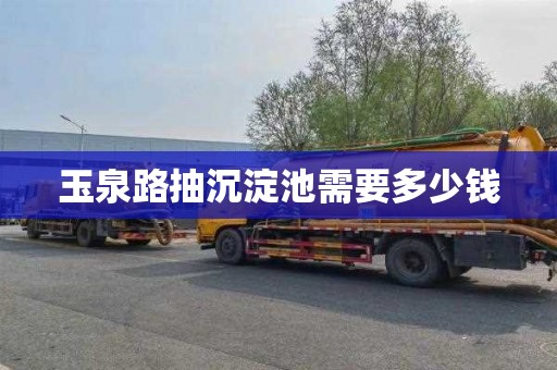 玉泉路抽沉淀池需要多少钱
