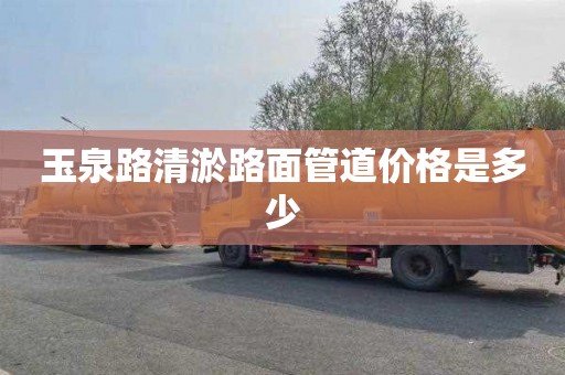 玉泉路清淤路面管道价格是多少