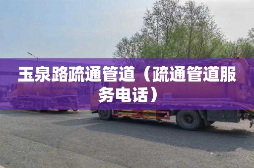 玉泉路疏通管道（疏通管道服务电话）