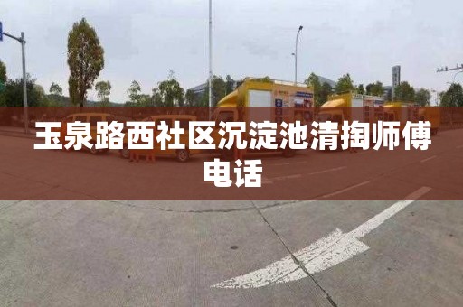 玉泉路西社区沉淀池清掏师傅电话