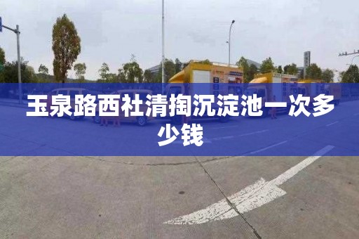 玉泉路西社清掏沉淀池一次多少钱