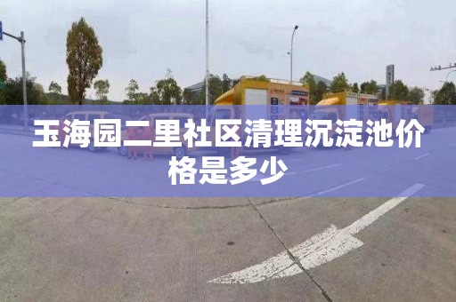 玉海园二里社区清理沉淀池价格是多少