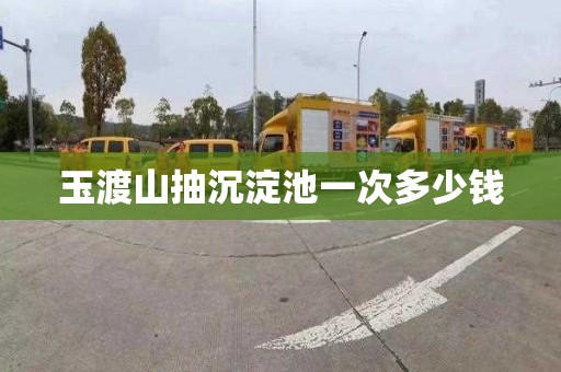玉渡山抽沉淀池一次多少钱