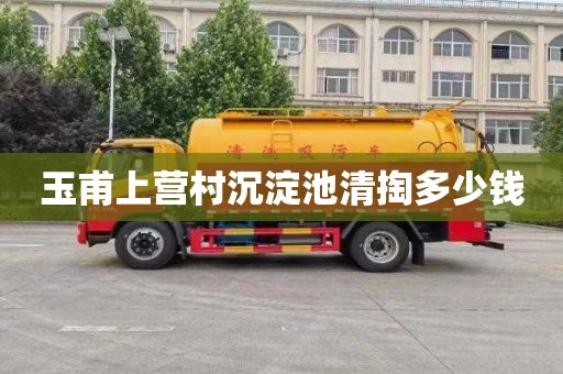 玉甫上营村沉淀池清掏多少钱