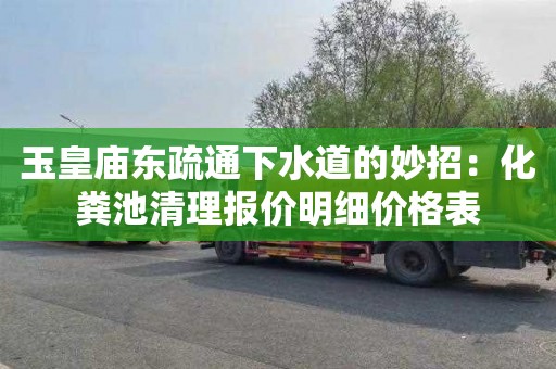 玉皇庙东疏通下水道的妙招：化粪池清理报价明细价格表