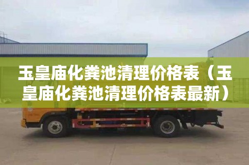 玉皇庙化粪池清理价格表（玉皇庙化粪池清理价格表最新）