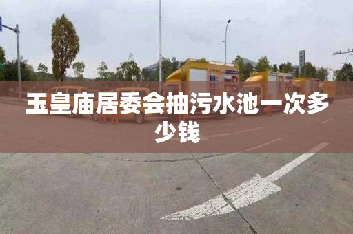 玉皇庙居委会抽污水池一次多少钱