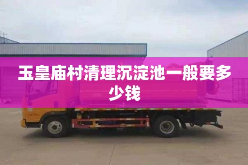 玉皇庙村清理沉淀池一般要多少钱