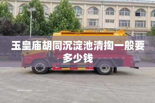 玉皇庙胡同沉淀池清掏一般要多少钱