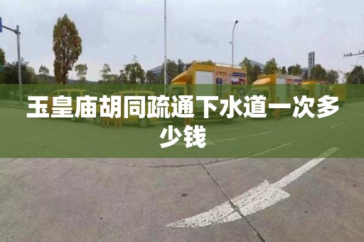 玉皇庙胡同疏通下水道一次多少钱