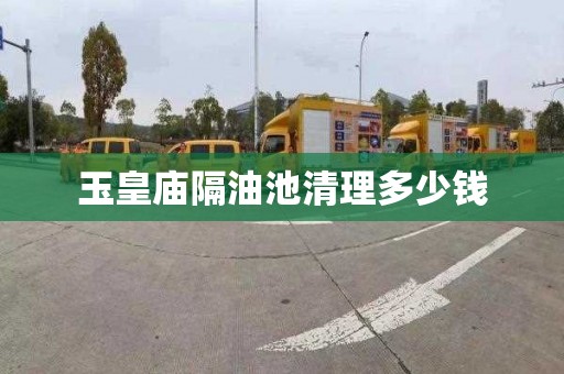玉皇庙隔油池清理多少钱