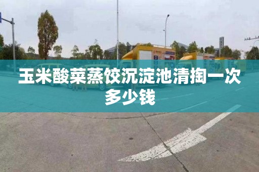 玉米酸菜蒸饺沉淀池清掏一次多少钱