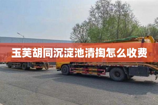 玉芙胡同沉淀池清掏怎么收费