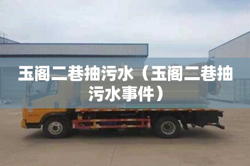 玉阁二巷抽污水（玉阁二巷抽污水事件）