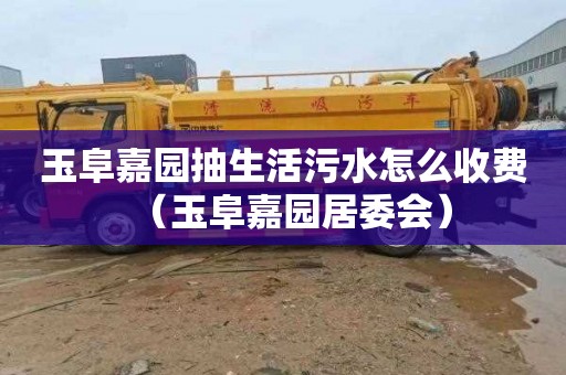 玉阜嘉园抽生活污水怎么收费（玉阜嘉园居委会）