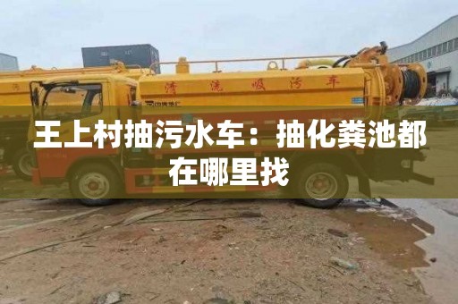 王上村抽污水车：抽化粪池都在哪里找