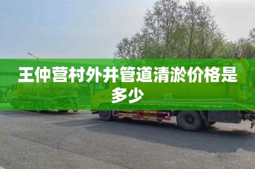 王仲营村外井管道清淤价格是多少
