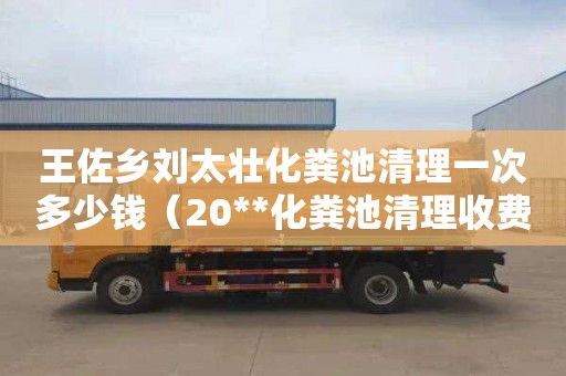 王佐乡刘太壮化粪池清理一次多少钱（20**化粪池清理收费明细）
