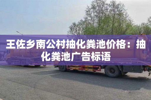 王佐乡南公村抽化粪池价格：抽化粪池广告标语