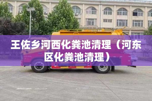 王佐乡河西化粪池清理（河东区化粪池清理）
