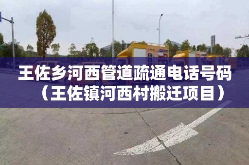 王佐乡河西管道疏通电话号码（王佐镇河西村搬迁项目）