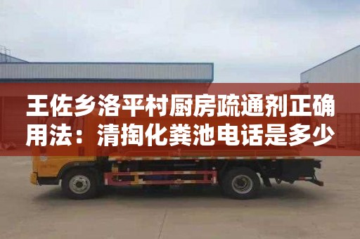 王佐乡洛平村厨房疏通剂正确用法：清掏化粪池电话是多少