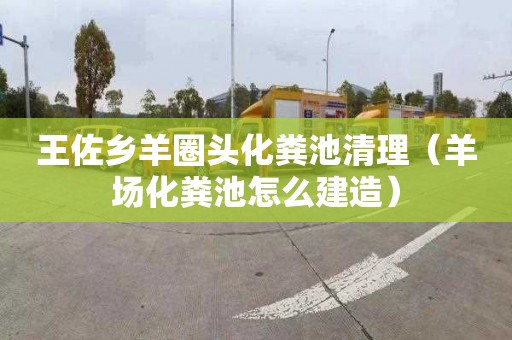 王佐乡羊圈头化粪池清理（羊场化粪池怎么建造）