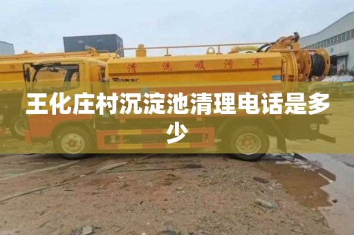 王化庄村沉淀池清理电话是多少