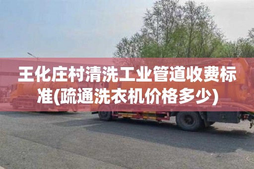 王化庄村清洗工业管道收费标准(疏通洗衣机价格多少)