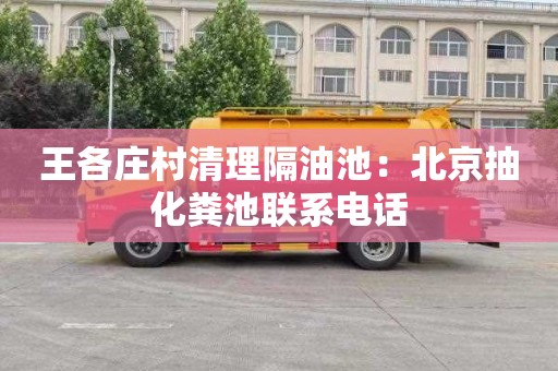 王各庄村清理隔油池：北京抽化粪池联系电话
