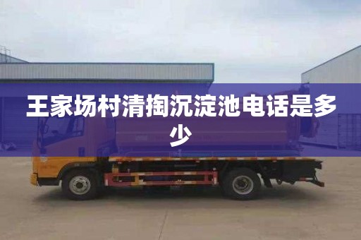 王家场村清掏沉淀池电话是多少